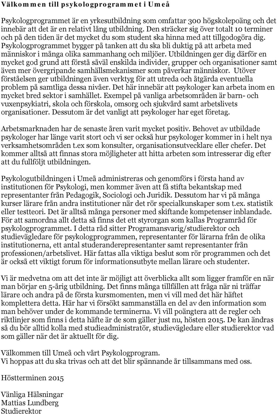 Psykologprogrammet bygger på tanken att du ska bli duktig på att arbeta med människor i många olika sammanhang och miljöer.