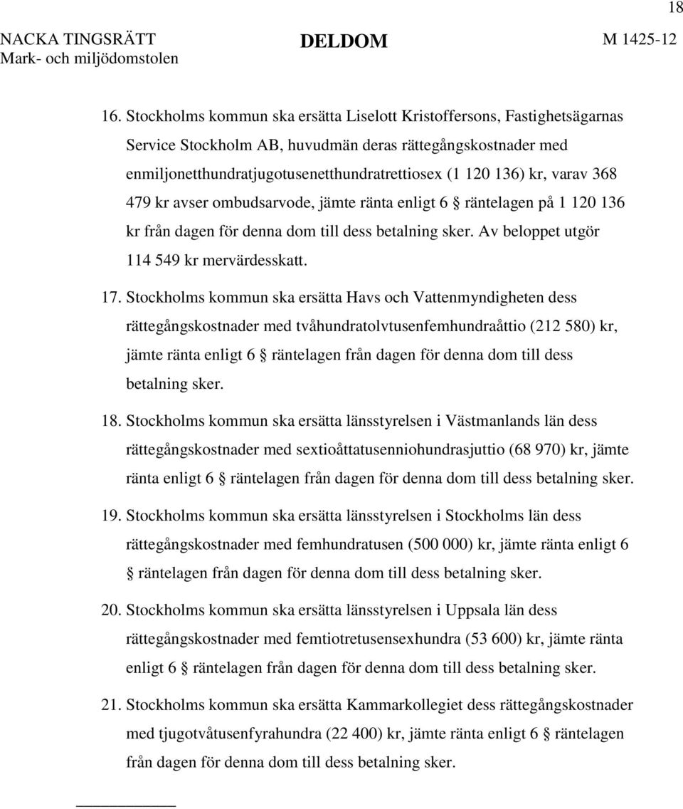 varav 368 479 kr avser ombudsarvode, jämte ränta enligt 6 räntelagen på 1 120 136 kr från dagen för denna dom till dess betalning sker. Av beloppet utgör 114 549 kr mervärdesskatt. 17.