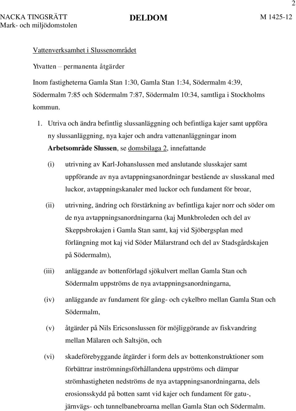 Utriva och ändra befintlig slussanläggning och befintliga kajer samt uppföra ny slussanläggning, nya kajer och andra vattenanläggningar inom Arbetsområde Slussen, se domsbilaga 2, innefattande (i)