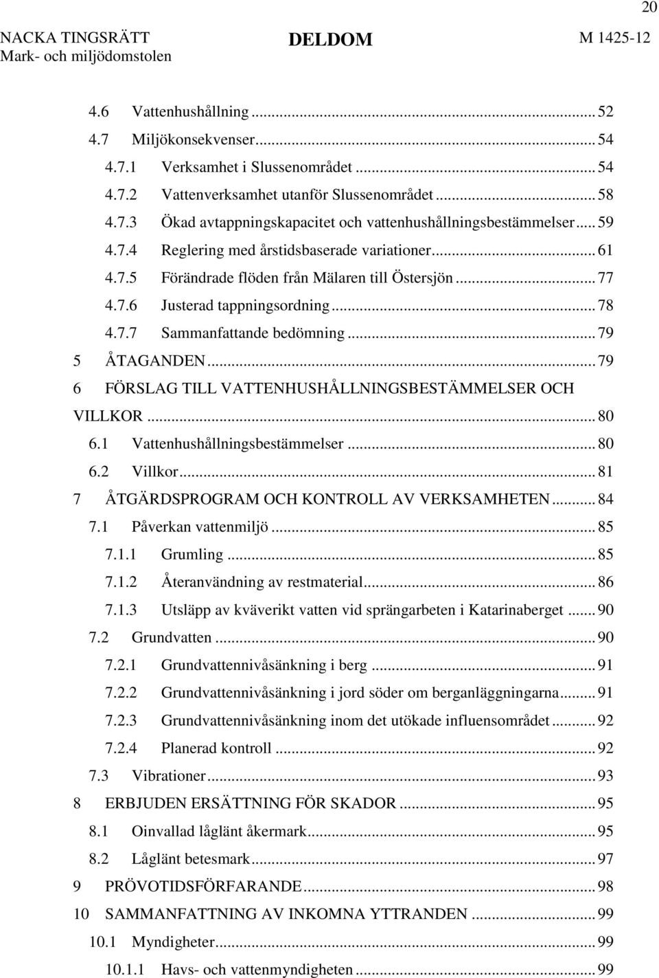 .. 79 5 ÅTAGANDEN... 79 6 FÖRSLAG TILL VATTENHUSHÅLLNINGSBESTÄMMELSER OCH VILLKOR... 80 6.1 Vattenhushållningsbestämmelser... 80 6.2 Villkor... 81 7 ÅTGÄRDSPROGRAM OCH KONTROLL AV VERKSAMHETEN... 84 7.