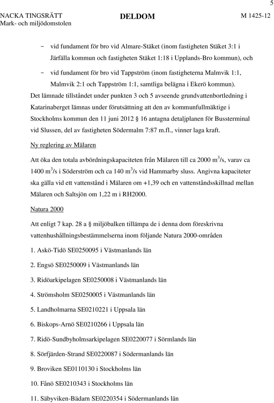 Det lämnade tillståndet under punkten 3 och 5 avseende grundvattenbortledning i Katarinaberget lämnas under förutsättning att den av kommunfullmäktige i Stockholms kommun den 11 juni 2012 16 antagna