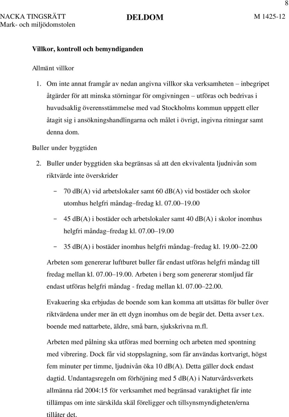 kommun uppgett eller åtagit sig i ansökningshandlingarna och målet i övrigt, ingivna ritningar samt denna dom. Buller under byggtiden 2.