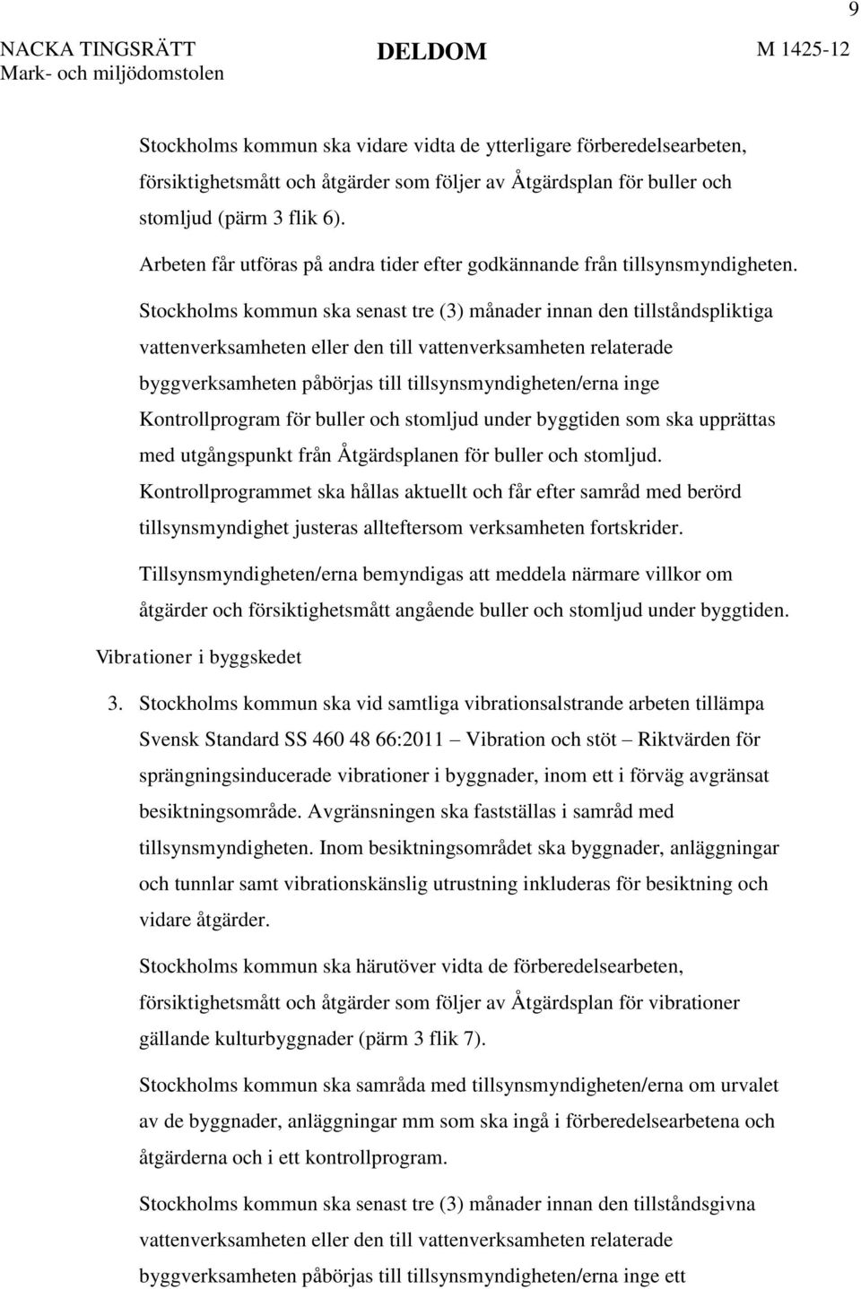 Stockholms kommun ska senast tre (3) månader innan den tillståndspliktiga vattenverksamheten eller den till vattenverksamheten relaterade byggverksamheten påbörjas till tillsynsmyndigheten/erna inge