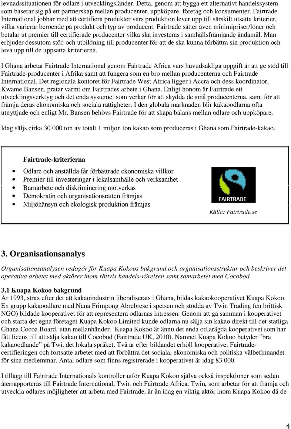 Fairtrade sätter även minimipriser/löner och betalar ut premier till certifierade producenter vilka ska investeras i samhällsfrämjande ändamål.