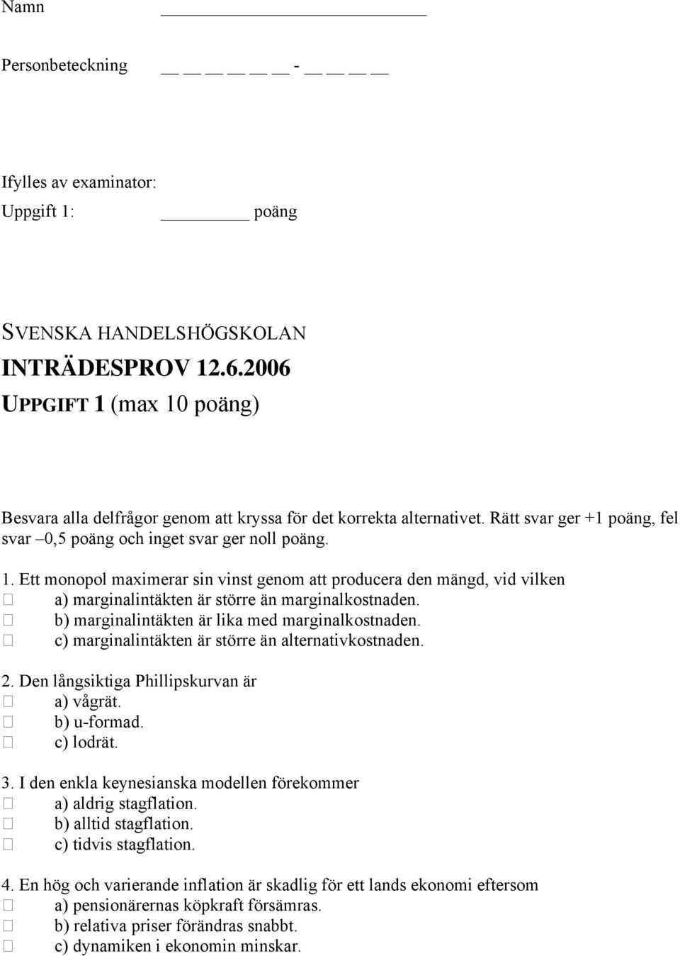 b) marginalintäkten är lika med marginalkostnaden. c) marginalintäkten är större än alternativkostnaden. 2. Den långsiktiga Phillipskurvan är a) vågrät. b) u-formad. c) lodrät. 3.