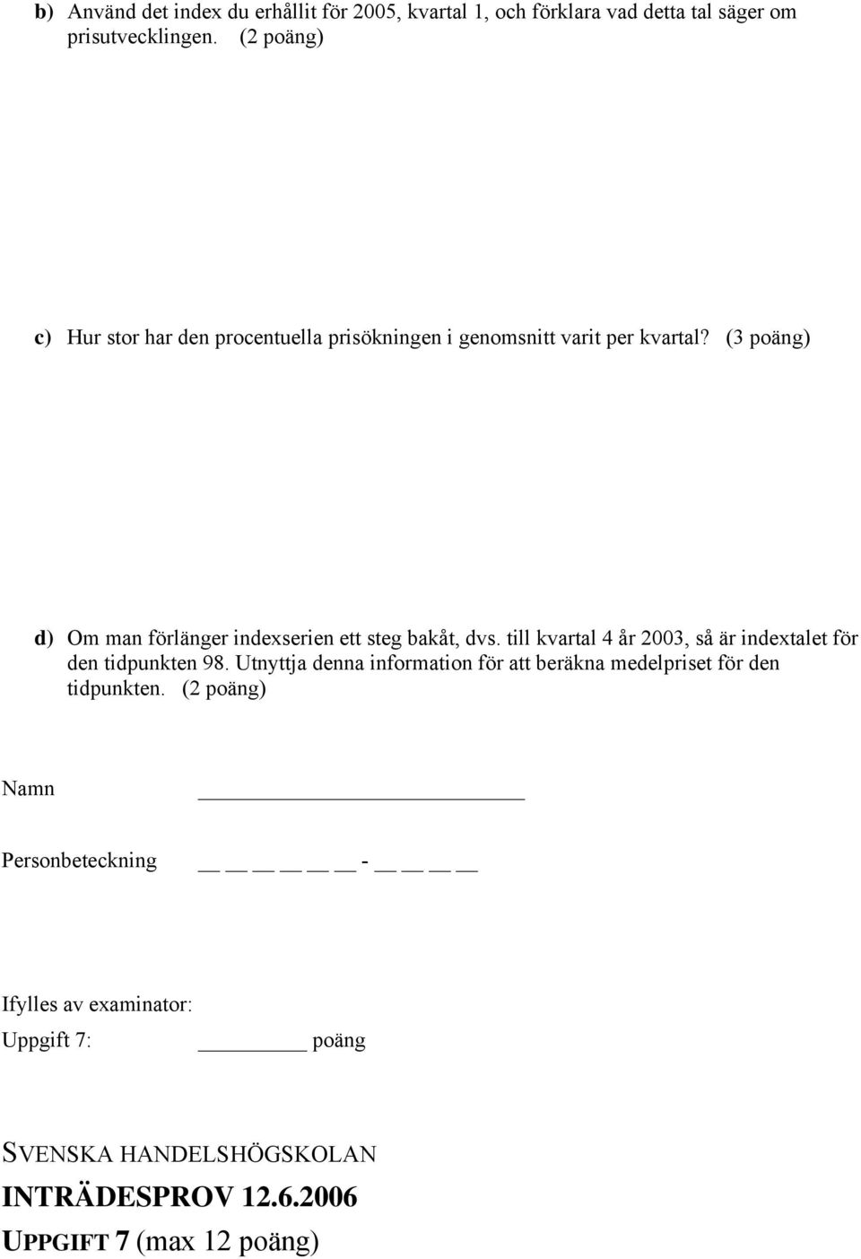 (3 poäng) d) Om man förlänger indexserien ett steg bakåt, dvs. till kvartal 4 år 2003, så är indextalet för den tidpunkten 98.