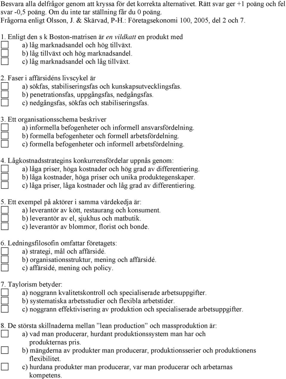 c) låg marknadsandel och låg tillväxt. 2. Faser i affärsidéns livscykel är a) sökfas, stabiliseringsfas och kunskapsutvecklingsfas. b) penetrationsfas, uppgångsfas, nedgångsfas.