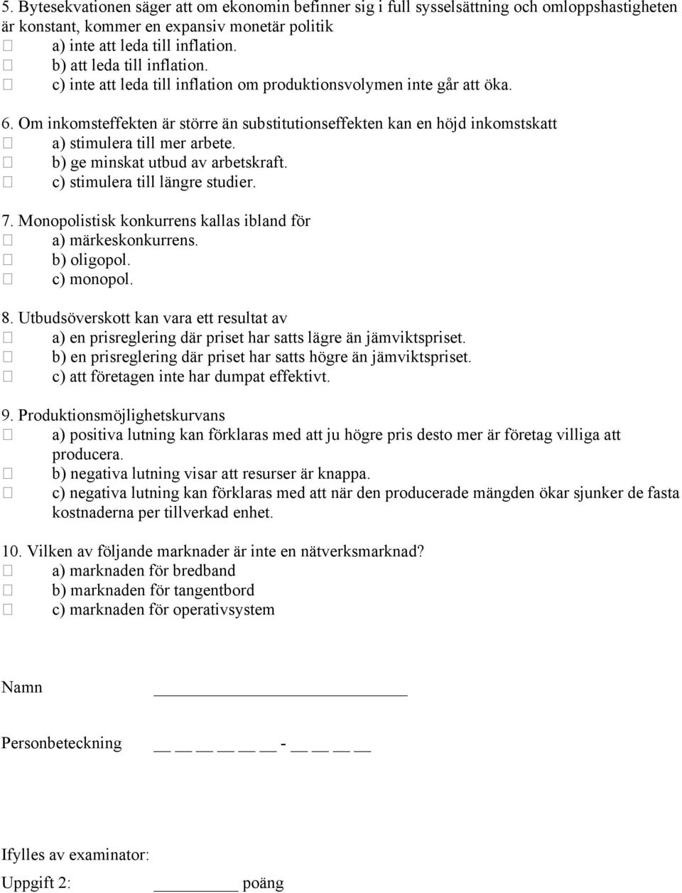 Om inkomsteffekten är större än substitutionseffekten kan en höjd inkomstskatt a) stimulera till mer arbete. b) ge minskat utbud av arbetskraft. c) stimulera till längre studier. 7.