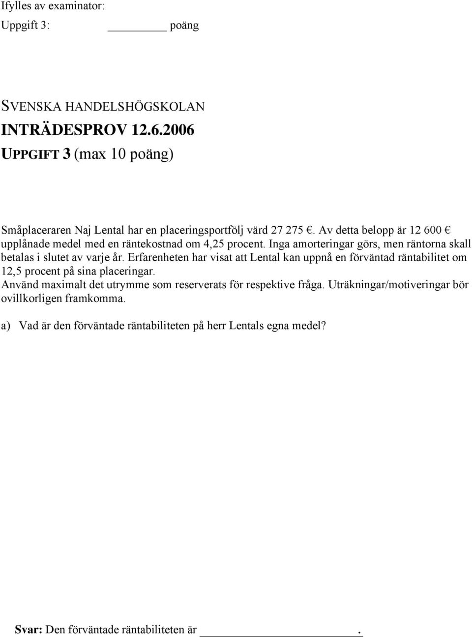 Av detta belopp är 12 600 upplånade medel med en räntekostnad om 4,25 procent. Inga amorteringar görs, men räntorna skall betalas i slutet av varje år.