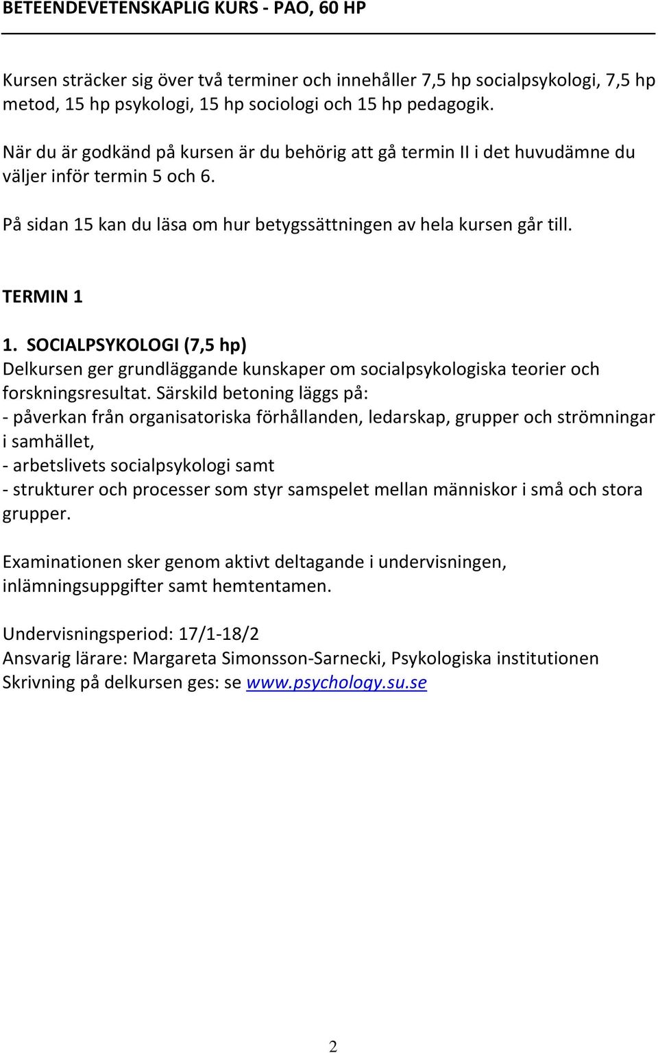 SOCIALPSYKOLOGI (7,5 hp) Delkursen ger grundläggande kunskaper om socialpsykologiska teorier och forskningsresultat.