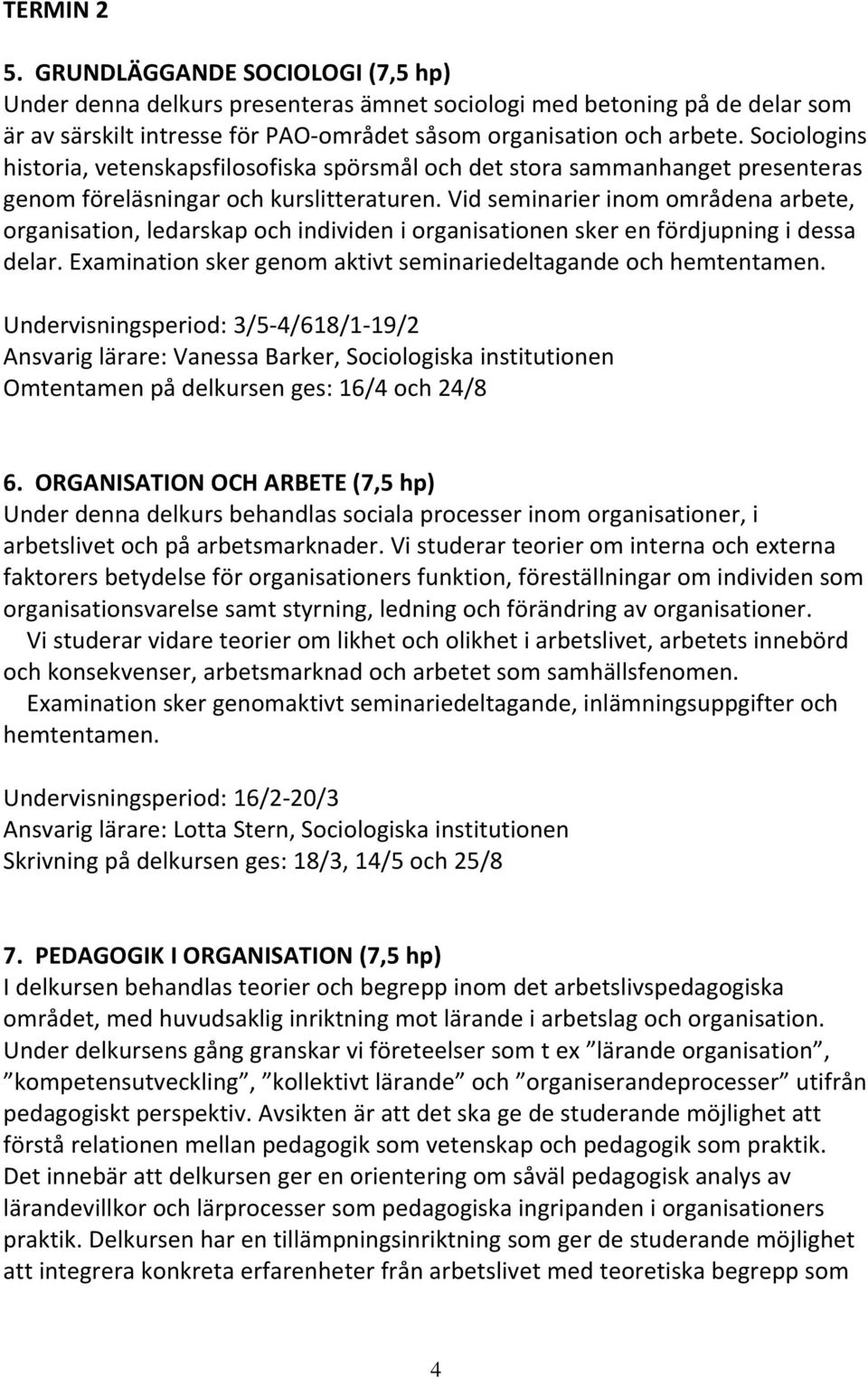 Vid seminarier inom områdena arbete, organisation, ledarskap och individen i organisationen sker en fördjupning i dessa delar. Examination sker genom aktivt seminariedeltagande och hemtentamen.