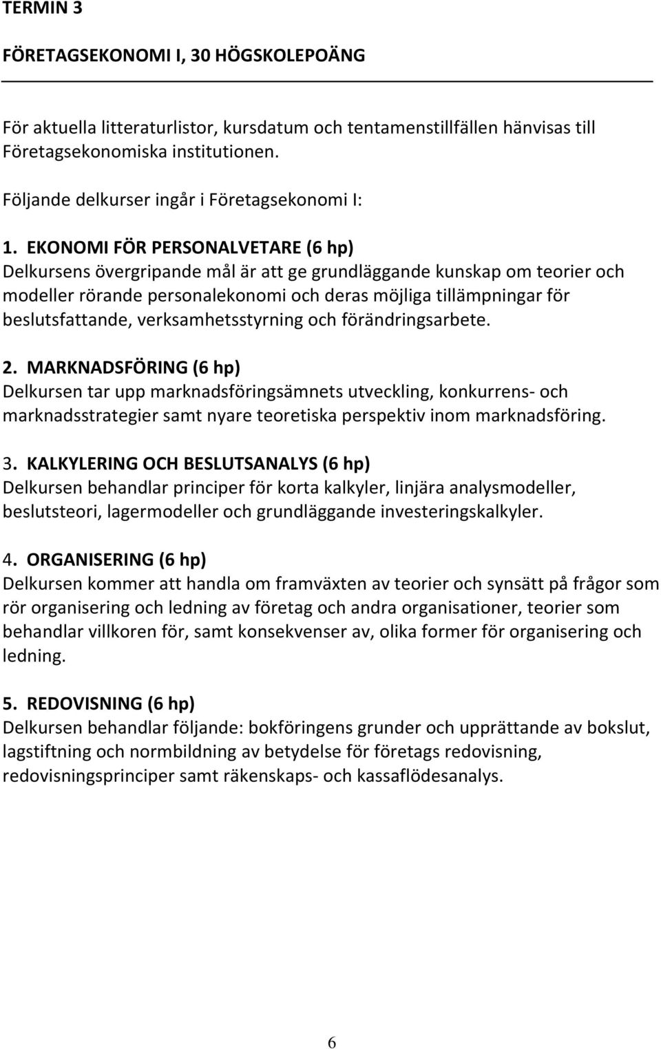 EKONOMI FÖR PERSONALVETARE (6 hp) Delkursens övergripande mål är att ge grundläggande kunskap om teorier och modeller rörande personalekonomi och deras möjliga tillämpningar för beslutsfattande,