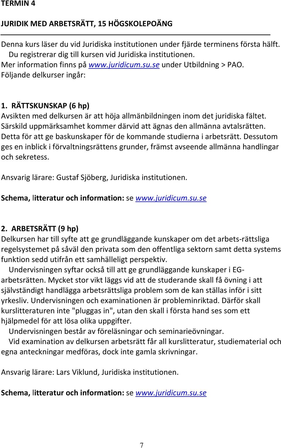 Särskild uppmärksamhet kommer därvid att ägnas den allmänna avtalsrätten. Detta för att ge baskunskaper för de kommande studierna i arbetsrätt.