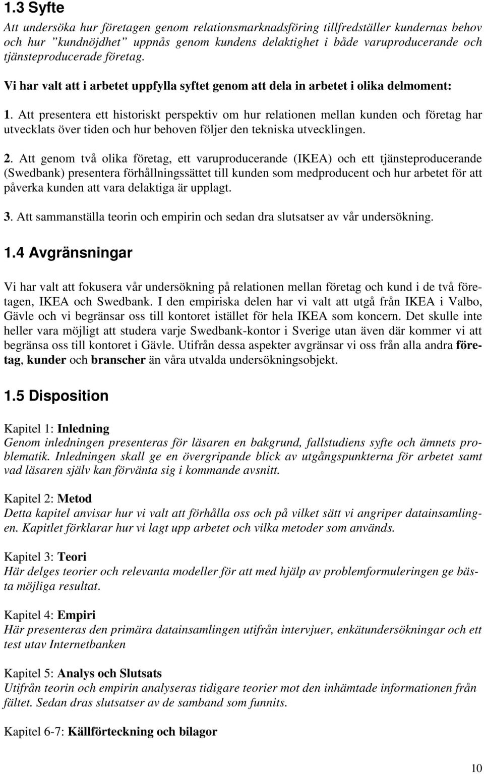 Att presentera ett historiskt perspektiv om hur relationen mellan kunden och företag har utvecklats över tiden och hur behoven följer den tekniska utvecklingen. 2.