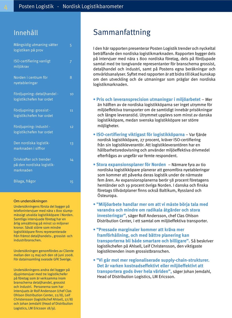 trender 14 på den nordiska logistikmarknaden Bilaga, frågor 15 Om undersökningen Undersökningens första del bygger på telefonintervjuer med nära 1 800 slumpmässigt utvalda logistikköpare i.