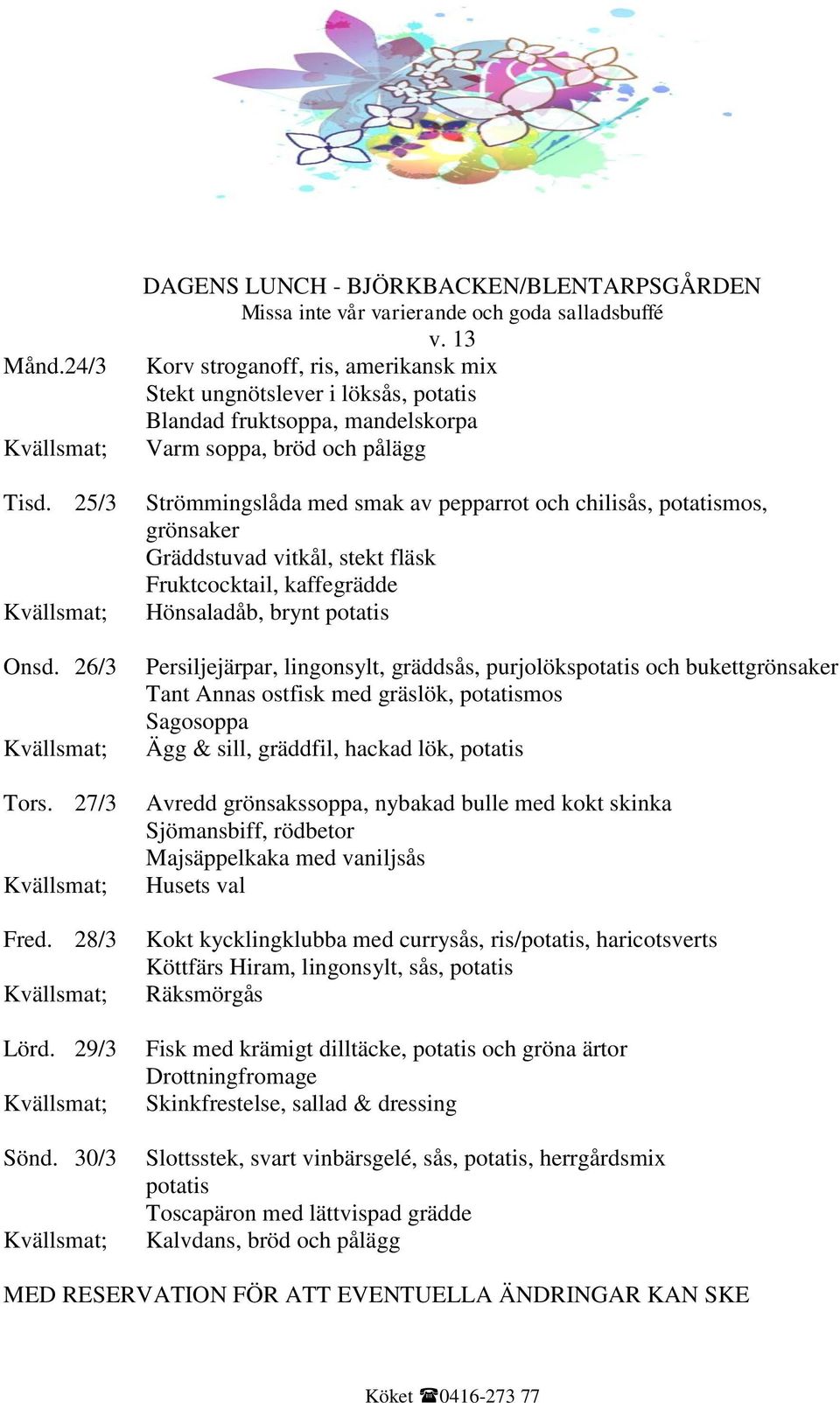 potatismos, grönsaker Gräddstuvad vitkål, stekt fläsk Fruktcocktail, kaffegrädde Hönsaladåb, brynt potatis Persiljejärpar, lingonsylt, gräddsås, purjolökspotatis och bukettgrönsaker Tant Annas