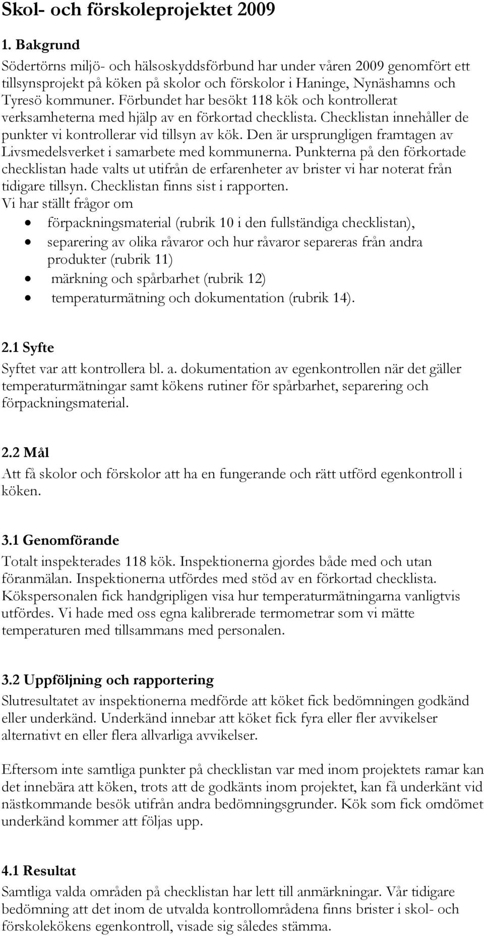 Förbundet har besökt 118 kök och kontrollerat verksamheterna med hjälp av en förkortad checklista. Checklistan innehåller de punkter vi kontrollerar vid tillsyn av kök.