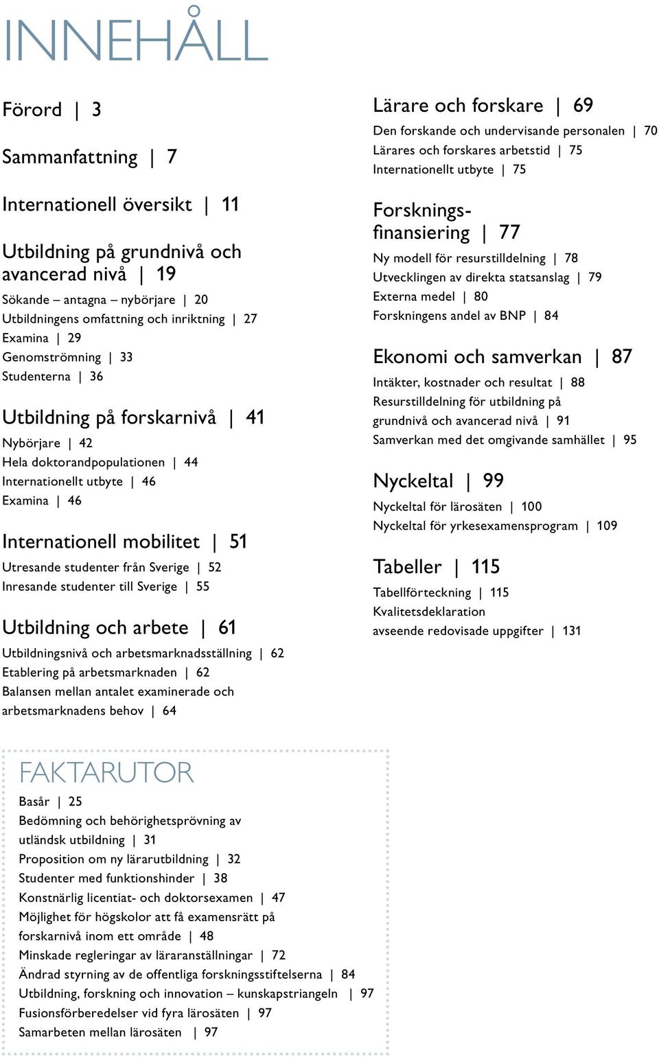 Sverige 52 Inresande studenter till Sverige 55 Utbildning och arbete 61 Utbildningsnivå och arbetsmarknadsställning 62 Etablering på arbetsmarknaden 62 Balansen mellan antalet examinerade och