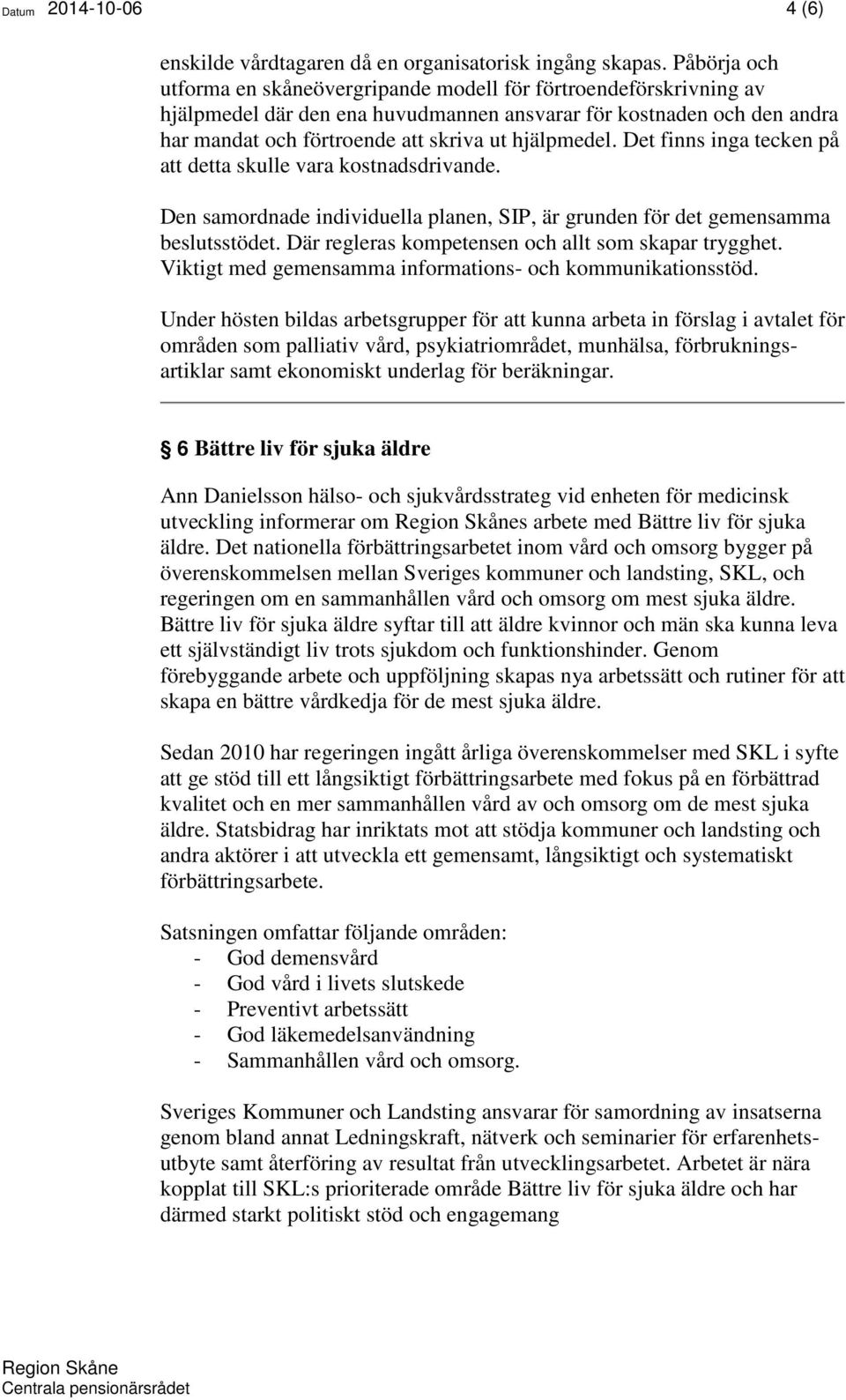 hjälpmedel. Det finns inga tecken på att detta skulle vara kostnadsdrivande. Den samordnade individuella planen, SIP, är grunden för det gemensamma beslutsstödet.