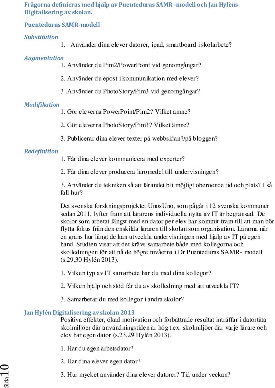 Använder du PhotoStory/Pim3 vid genomgångar? Modifikation 1. Gör eleverna PowerPoint/Pim2? Vilket ämne? 2. Gör eleverna PhotoStory/Pim3? Vilket ämne? 3. Publicerar dina elever texter på webbsidan?