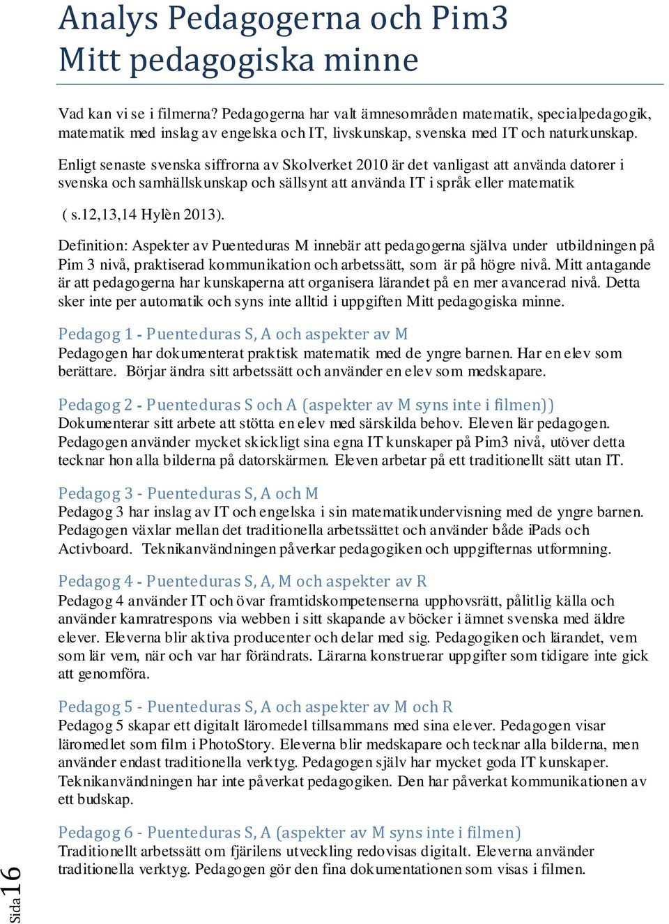 Enligt senaste svenska siffrorna av Skolverket 2010 är det vanligast att använda datorer i svenska och samhällskunskap och sällsynt att använda IT i språk eller matematik ( s.12,13,14 Hylèn 2013).