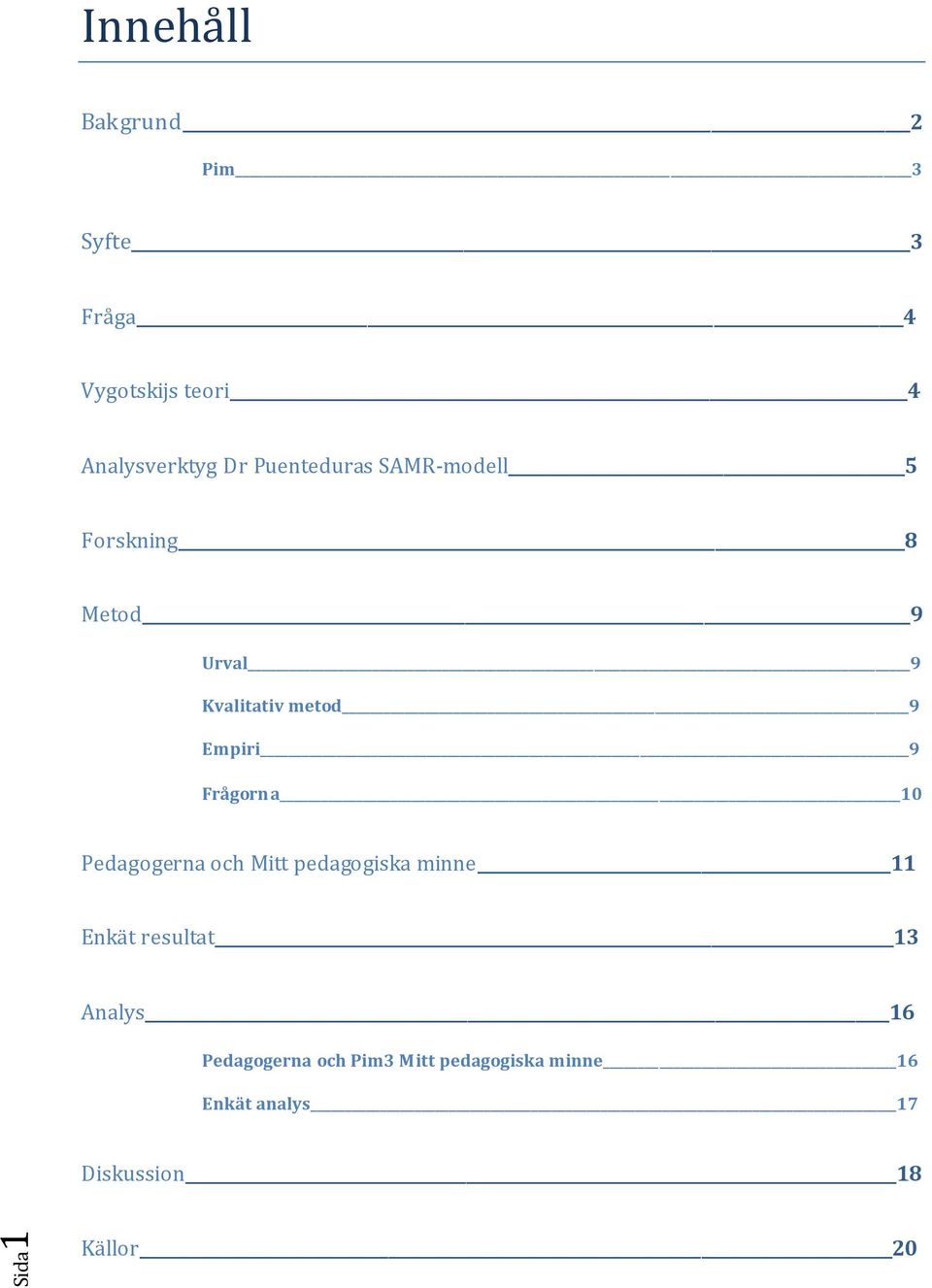 Frågorna 10 Pedagogerna och Mitt pedagogiska minne 11 Enkät resultat 13 Analys 16