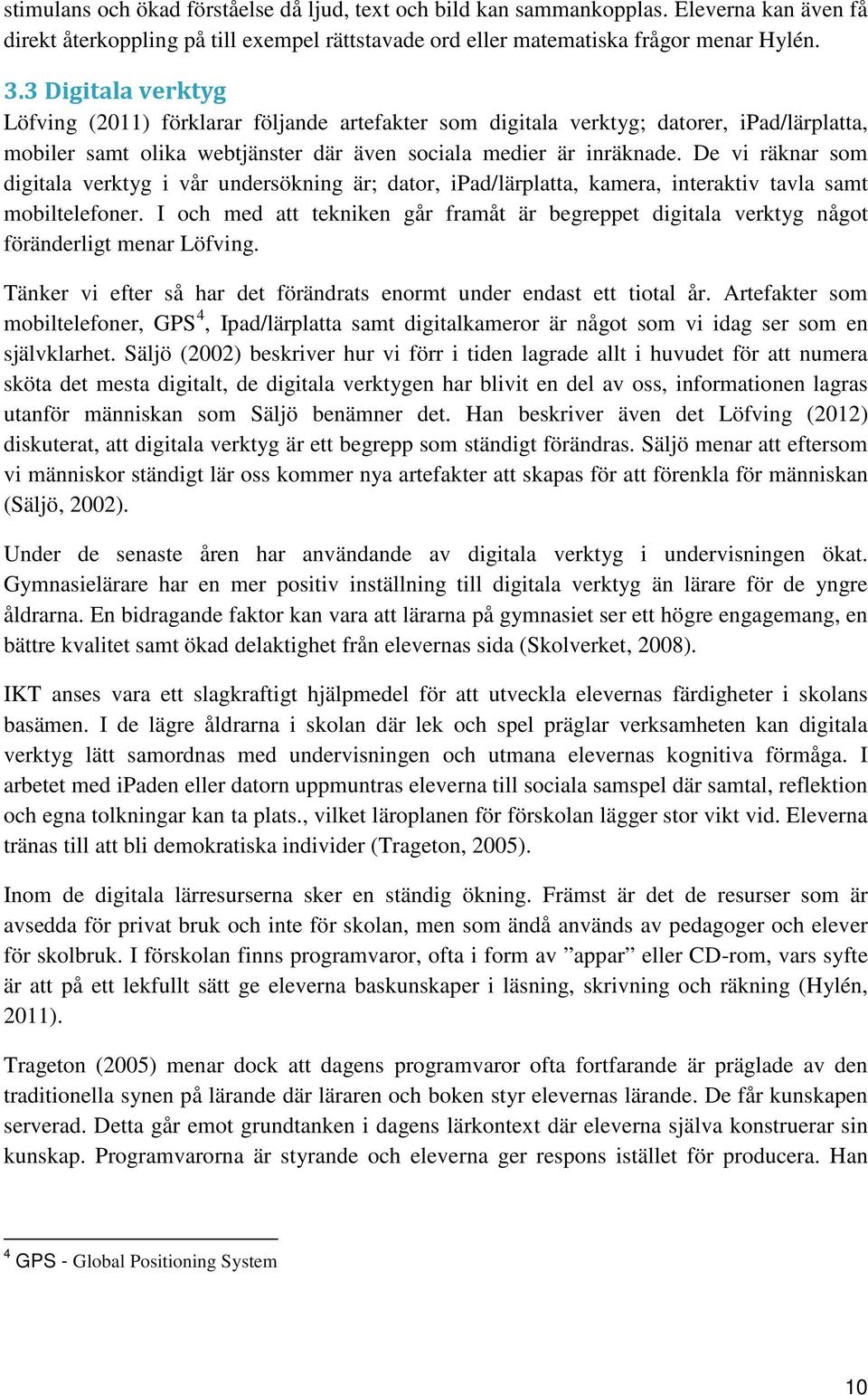 De vi räknar som digitala verktyg i vår undersökning är; dator, ipad/lärplatta, kamera, interaktiv tavla samt mobiltelefoner.