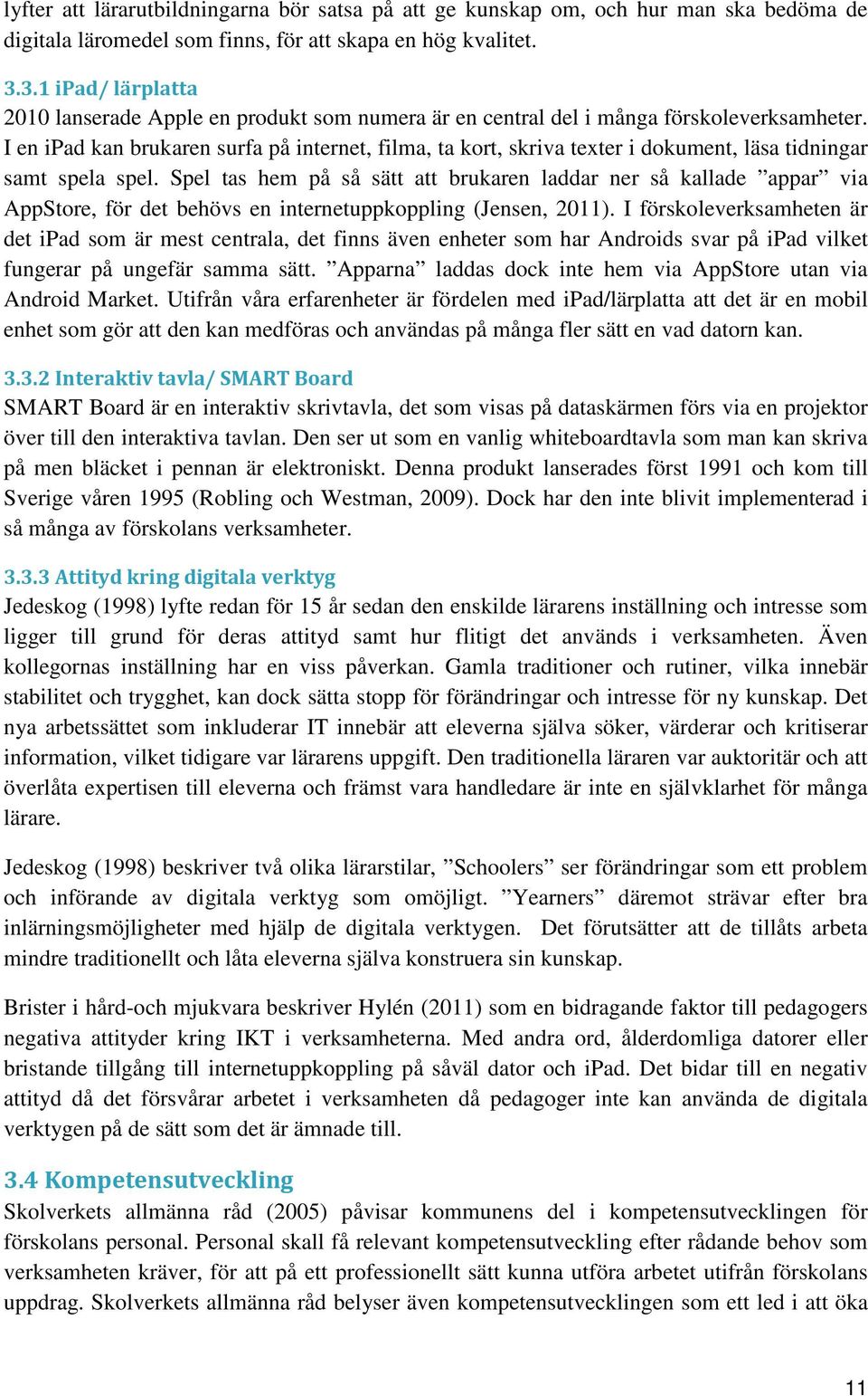 I en ipad kan brukaren surfa på internet, filma, ta kort, skriva texter i dokument, läsa tidningar samt spela spel.