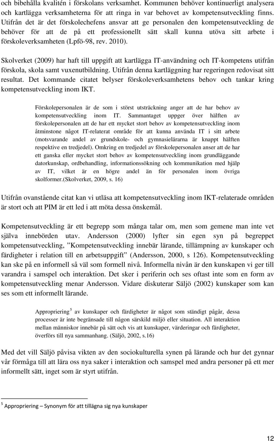 2010). Skolverket (2009) har haft till uppgift att kartlägga IT-användning och IT-kompetens utifrån förskola, skola samt vuxenutbildning.