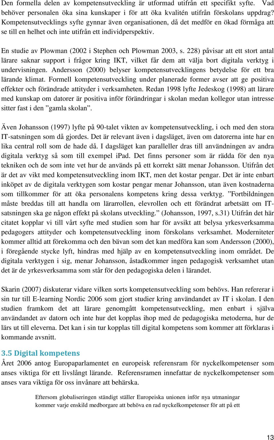 En studie av Plowman (2002 i Stephen och Plowman 2003, s. 228) påvisar att ett stort antal lärare saknar support i frågor kring IKT, vilket får dem att välja bort digitala verktyg i undervisningen.