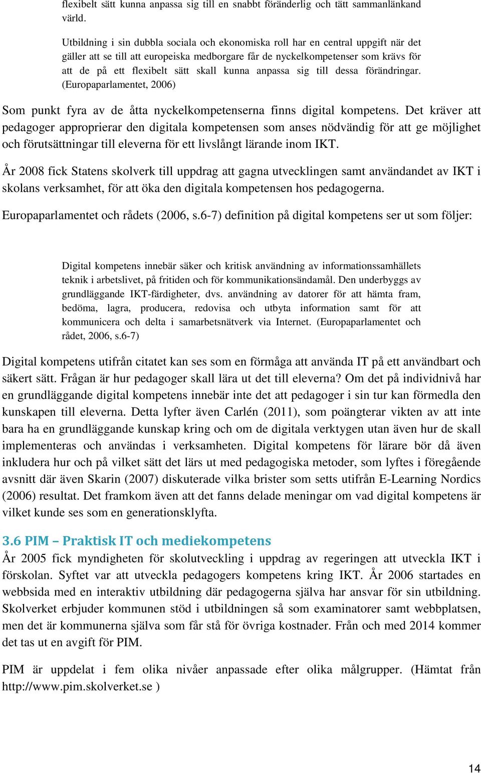 skall kunna anpassa sig till dessa förändringar. (Europaparlamentet, 2006) Som punkt fyra av de åtta nyckelkompetenserna finns digital kompetens.