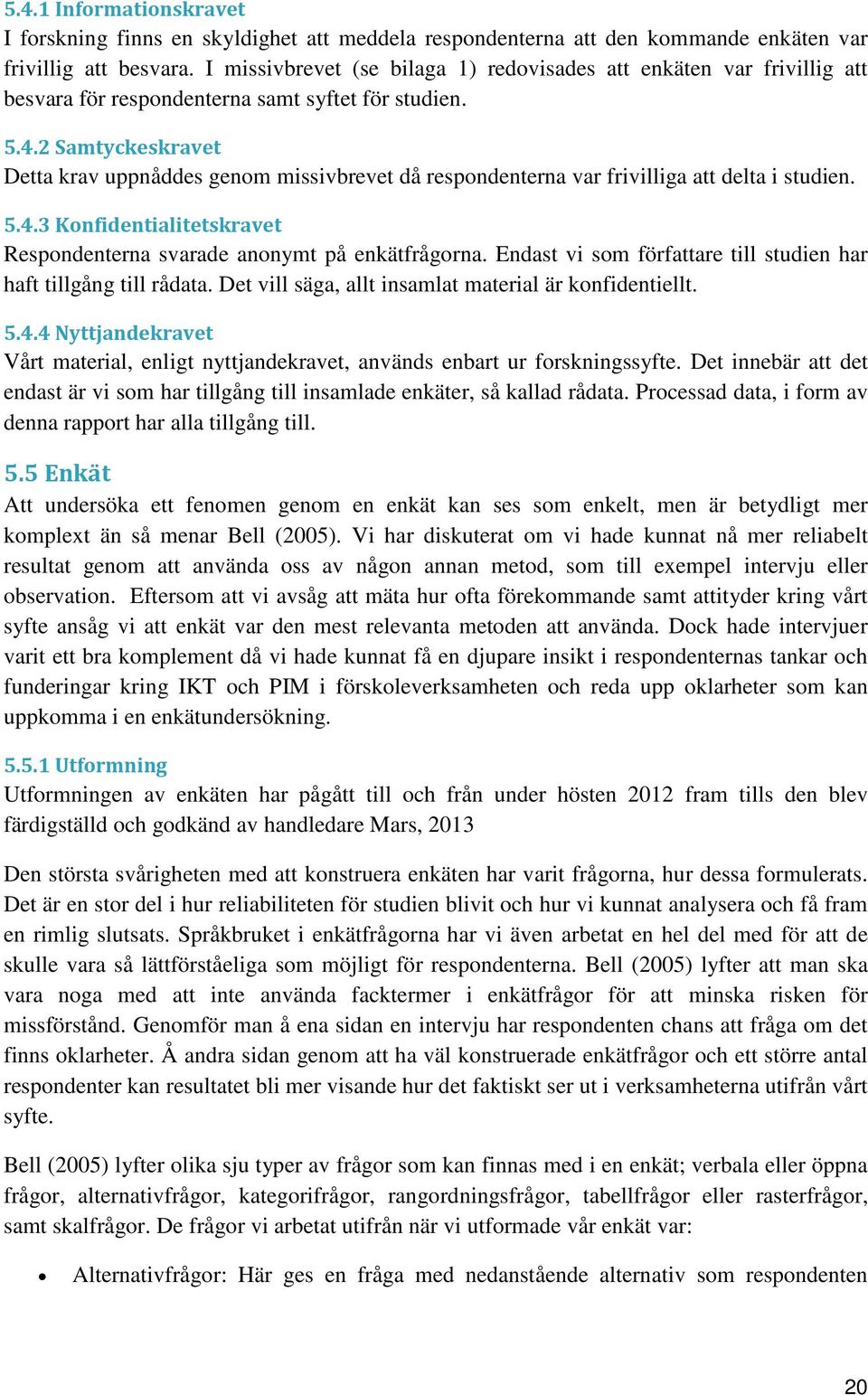 2 Samtyckeskravet Detta krav uppnåddes genom missivbrevet då respondenterna var frivilliga att delta i studien. 5.4.3 Konfidentialitetskravet Respondenterna svarade anonymt på enkätfrågorna.