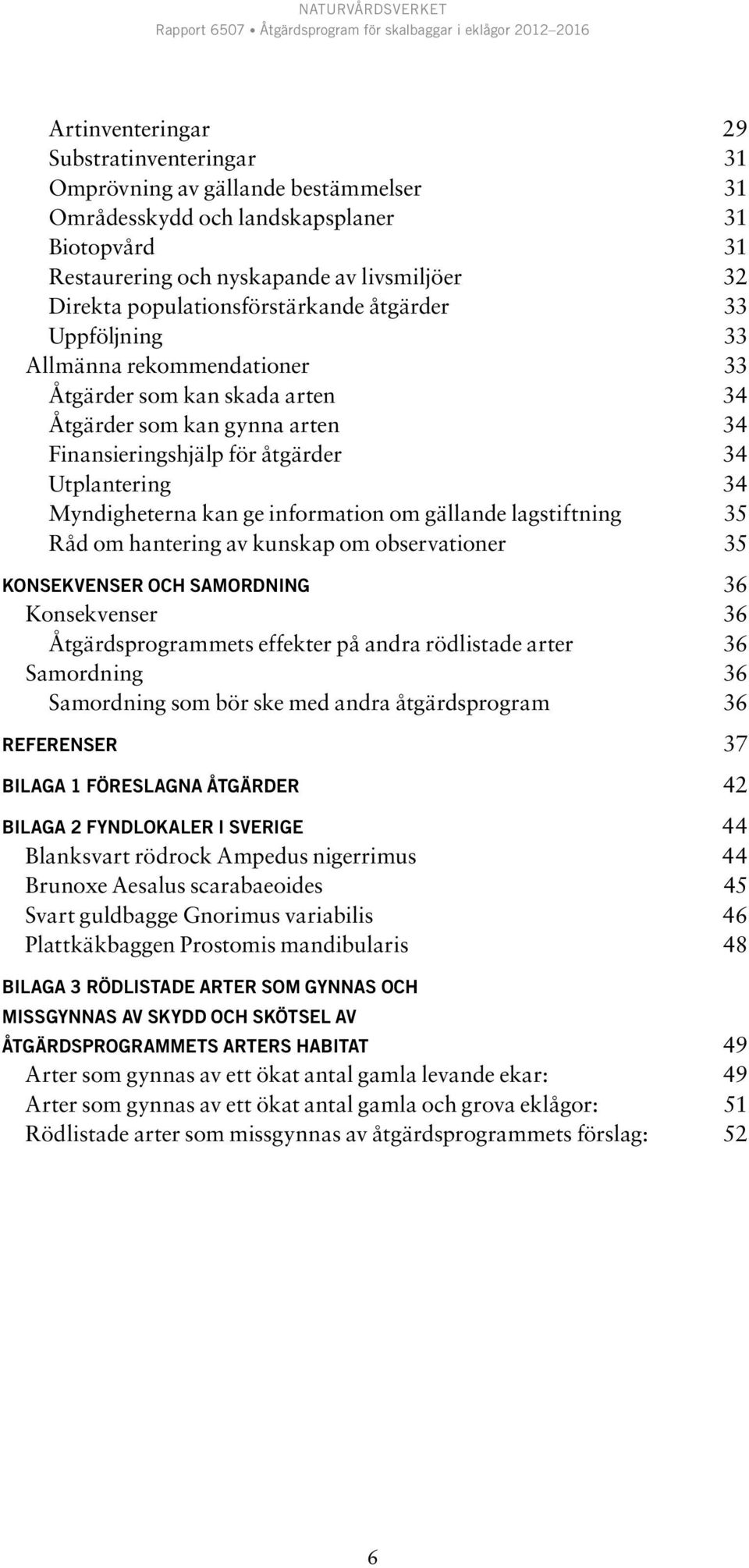 Myndigheterna kan ge information om gällande lagstiftning 35 Råd om hantering av kunskap om observationer 35 Konsekvenser och samordning 36 Konsekvenser 36 Åtgärdsprogrammets effekter på andra