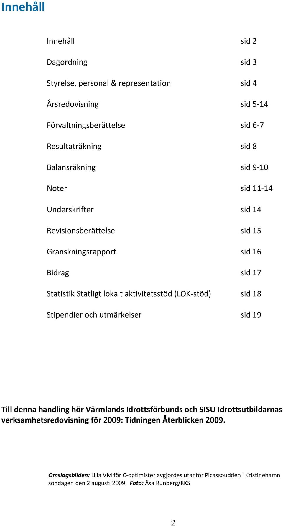 aktivitetsstöd (LOK stöd) sid 18 Stipendier och utmärkelser sid 19 Till denna handling hör Värmlands Idrottsförbunds och SISU Idrottsutbildarnas