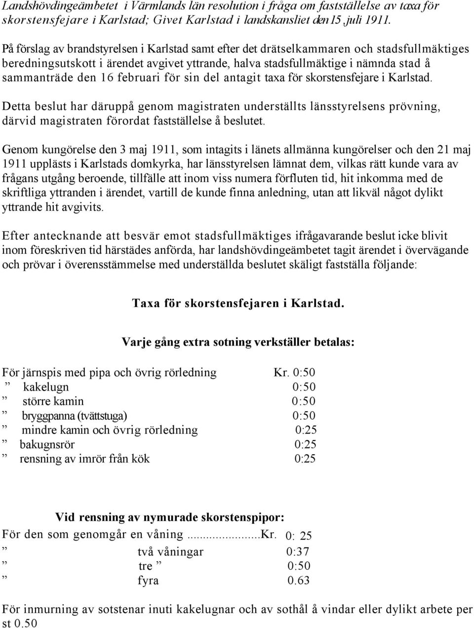 februari för sin del antagit taxa för skorstensfejare i Karlstad. Detta beslut har däruppå genom magistraten underställts länsstyrelsens prövning, därvid magistraten förordat fastställelse å beslutet.