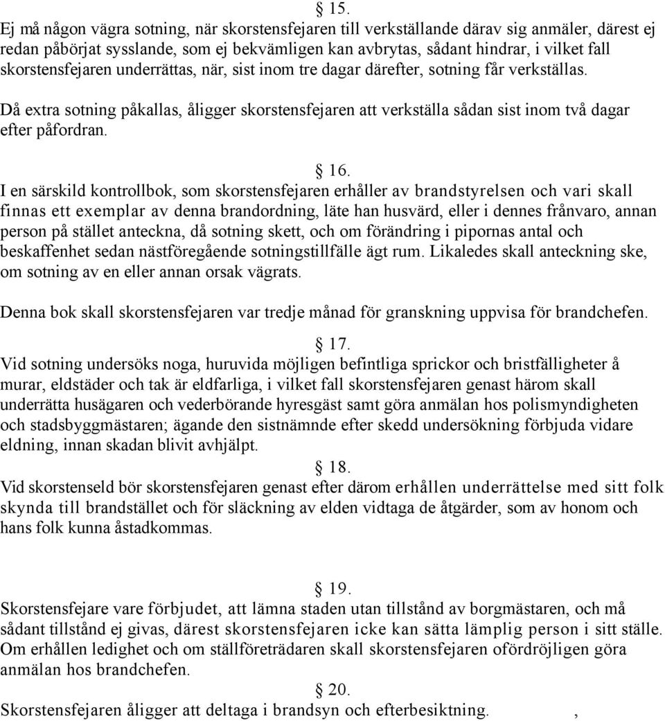 16. I en särskild kontrollbok, som skorstensfejaren erhåller av brandstyrelsen och vari skall finnas ett exemplar av denna brandordning, läte han husvärd, eller i dennes frånvaro, annan person på