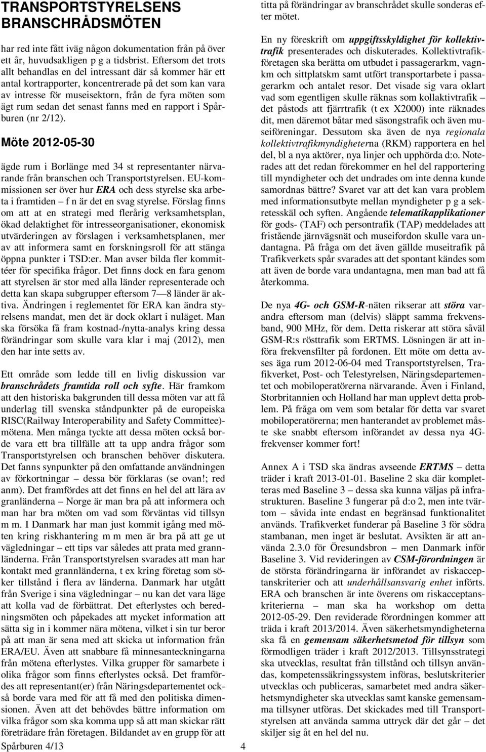 senast fanns med en rapport i Spårburen (nr 2/12). Möte 2012-05-30 ägde rum i Borlänge med 34 st representanter närvarande från branschen och Transportstyrelsen.