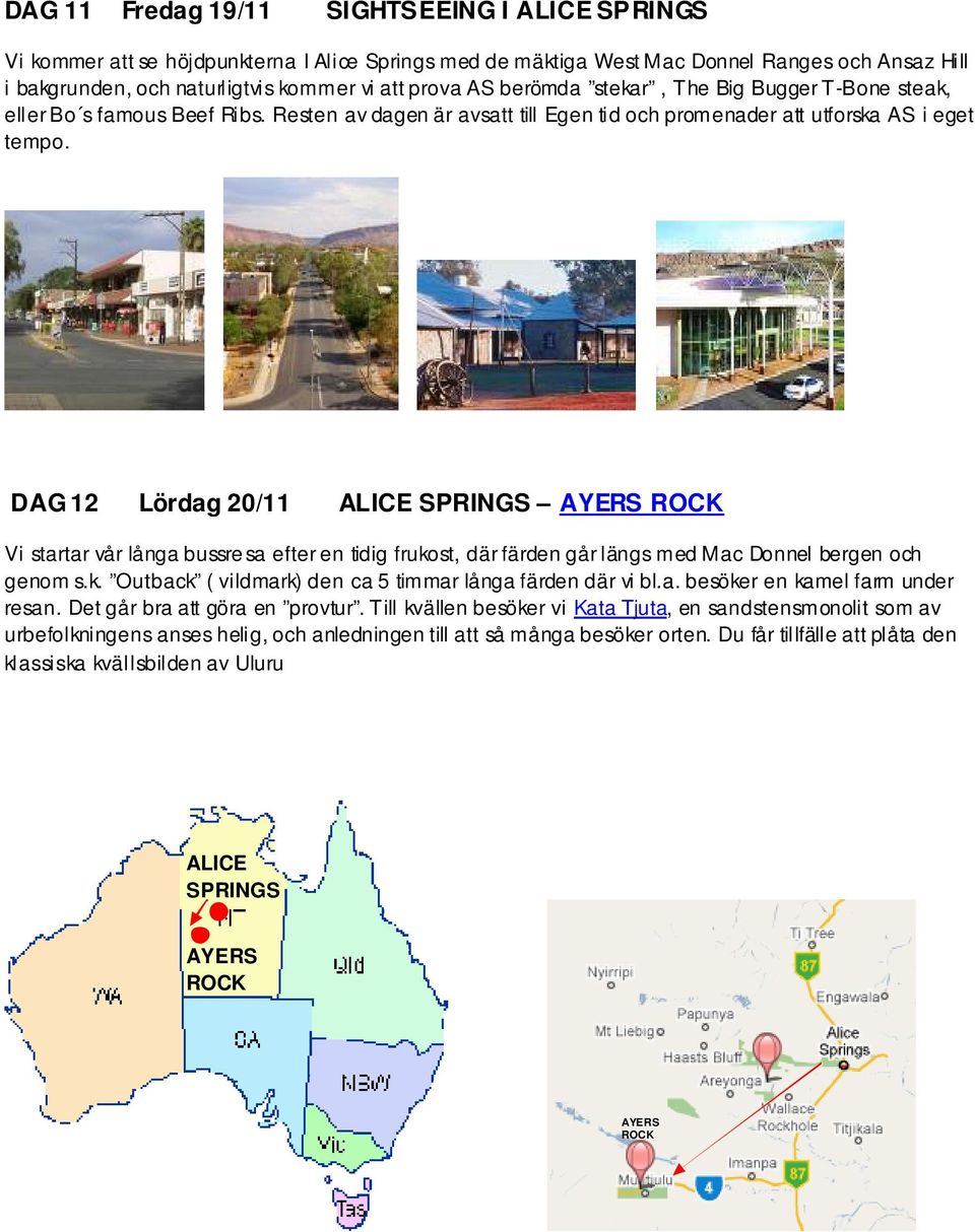 DAG 12 Lördag 20/11 ALICE SPRINGS AYERS ROCK Vi startar vår långa bussre sa efter en tidig frukost, där färden går längs med Mac Donnel bergen och genom s.k. Outback ( vildmark) den ca 5 timmar långa färden där vi bl.