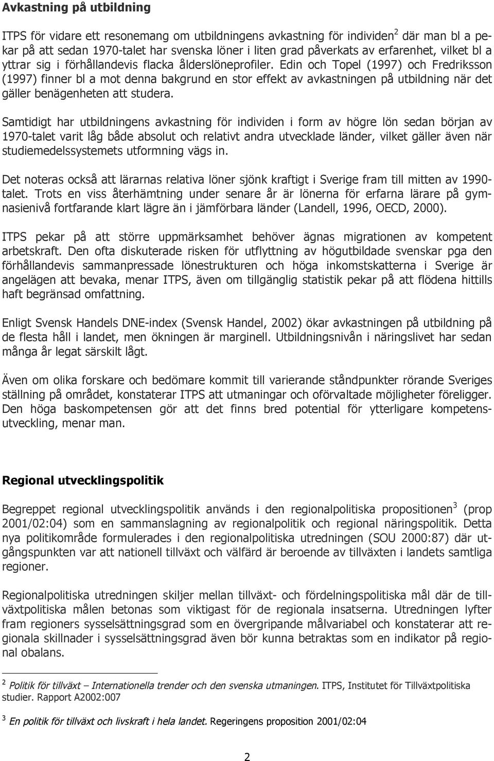 Edin och Topel (1997) och Fredriksson (1997) finner bl a mot denna bakgrund en stor effekt av avkastningen på utbildning när det gäller benägenheten att studera.