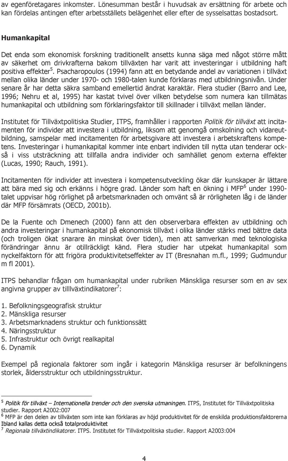 positiva effekter 5. Psacharopoulos (1994) fann att en betydande andel av variationen i tillväxt mellan olika länder under 1970- och 1980-talen kunde förklaras med utbildningsnivån.