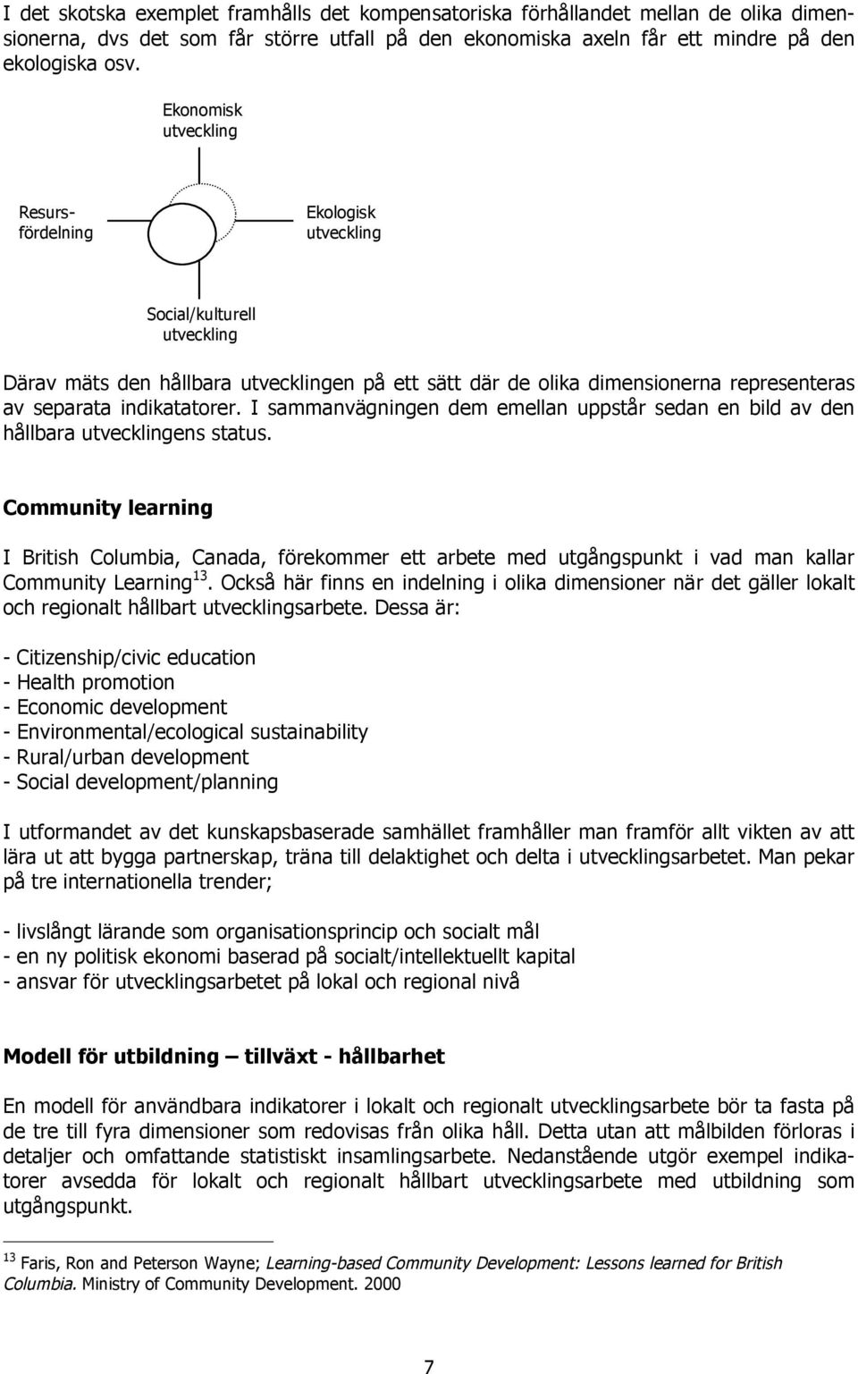 indikatatorer. I sammanvägningen dem emellan uppstår sedan en bild av den hållbara utvecklingens status.