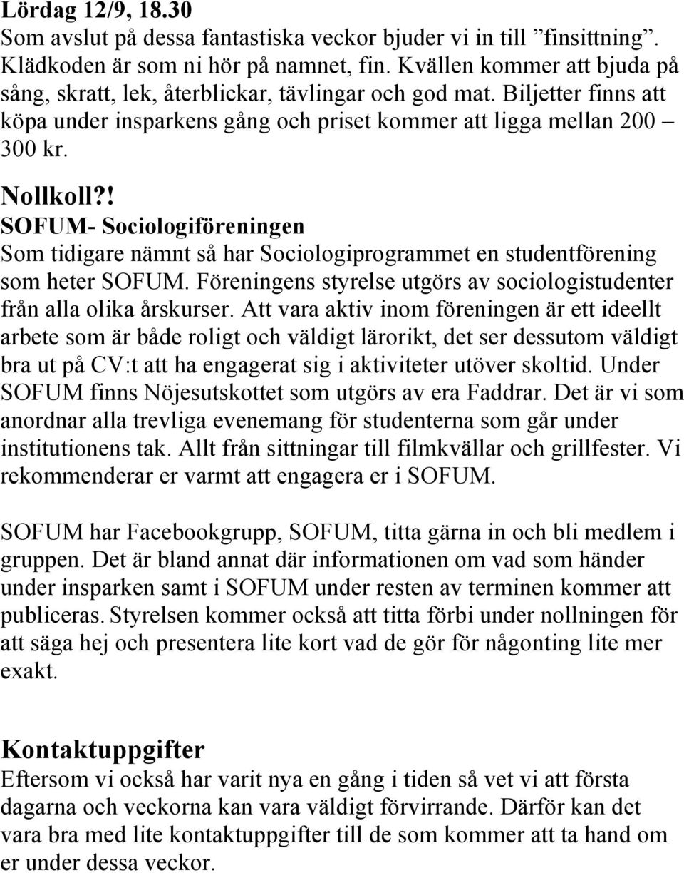 ! SOFUM- Sociologiföreningen Som tidigare nämnt så har Sociologiprogrammet en studentförening som heter SOFUM. Föreningens styrelse utgörs av sociologistudenter från alla olika årskurser.