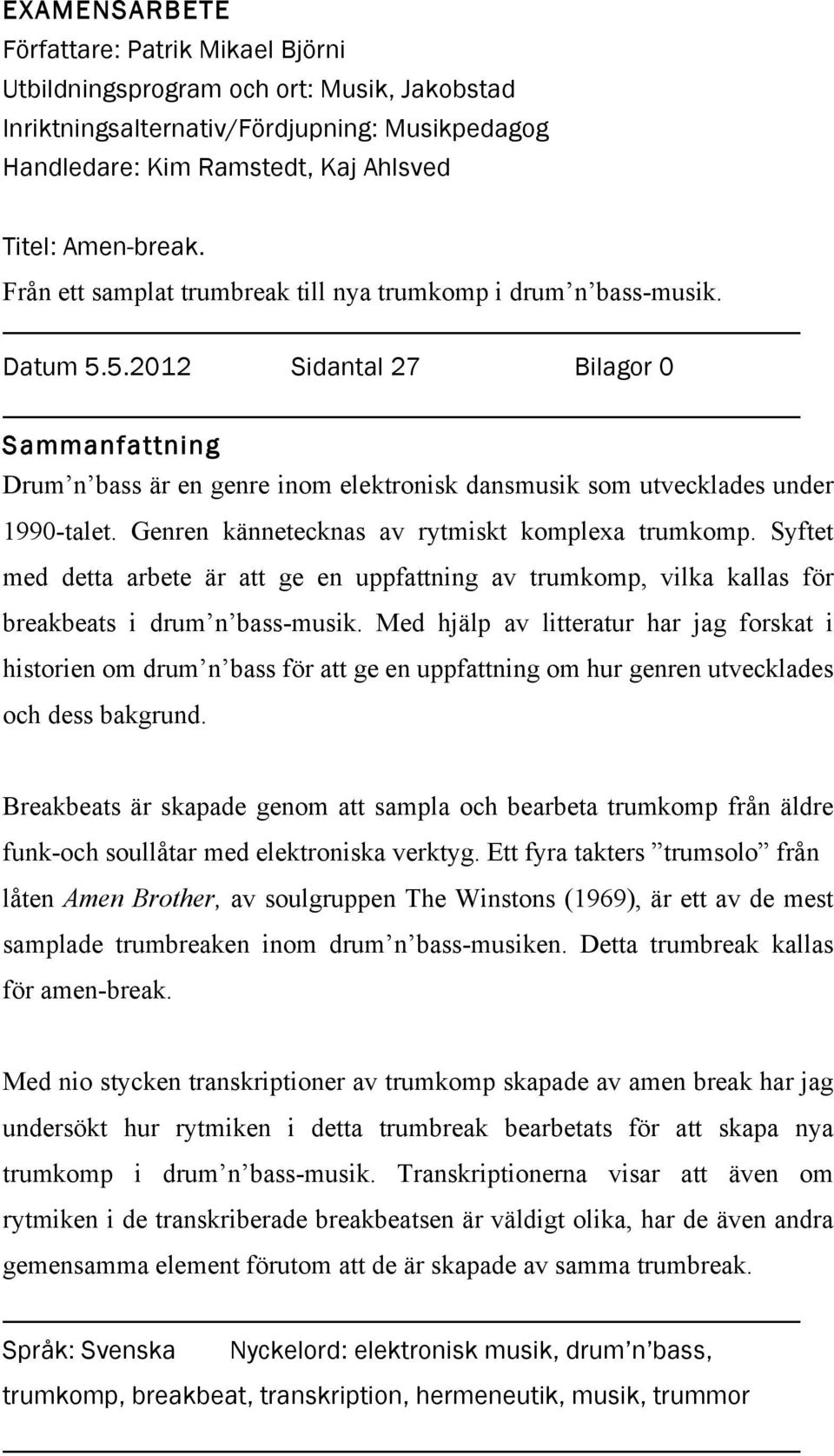 Genren kännetecknas av rytmiskt komplexa trumkomp. Syftet med detta arbete är att ge en uppfattning av trumkomp, vilka kallas för breakbeats i drum n bass-musik.