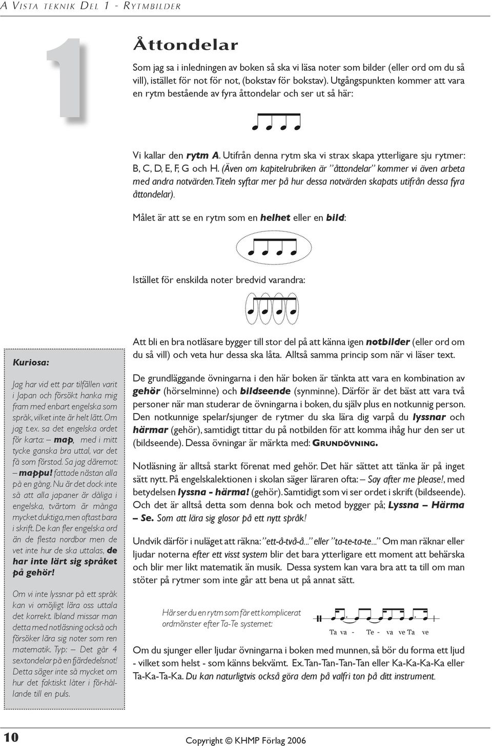 Utifrån denna rytm ska vi strax skapa ytterligare sju rytmer: B, C, D, E, F, G och H. (Även om kapitelrubriken är åttondelar kommer vi även arbeta med andra notvärden. Titeln syftar A.