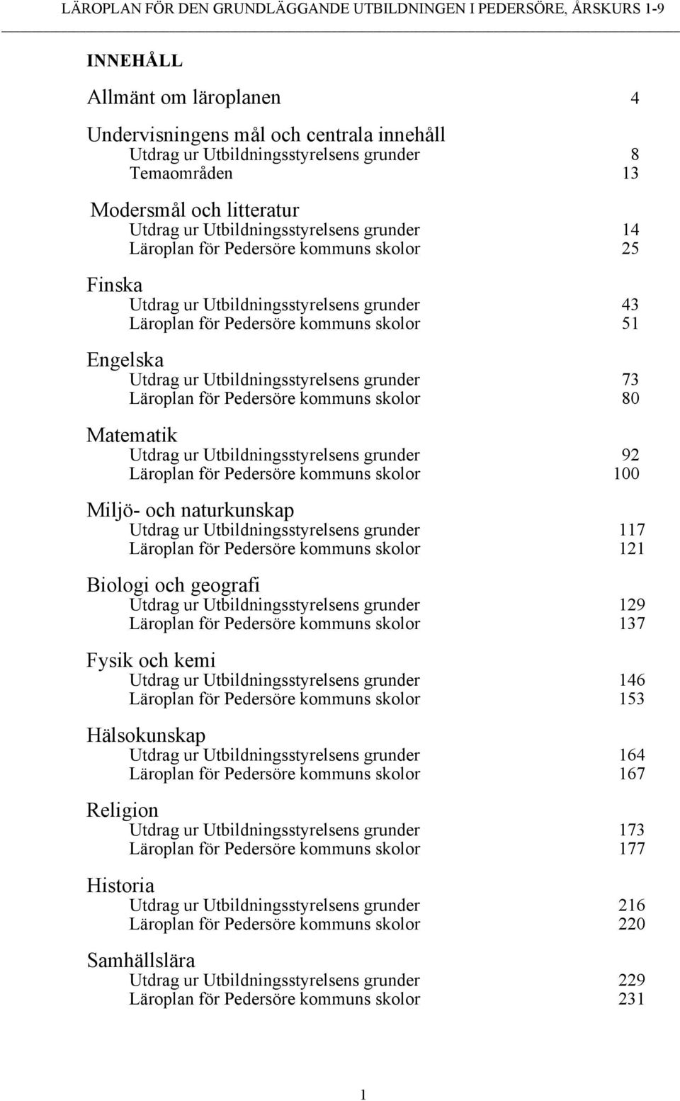 51 Engelska Utdrag ur Utbildningsstyrelsens grunder 73 Läroplan för Pedersöre kommuns skolor 80 Matematik Utdrag ur Utbildningsstyrelsens grunder 92 Läroplan för Pedersöre kommuns skolor 100 Miljö-