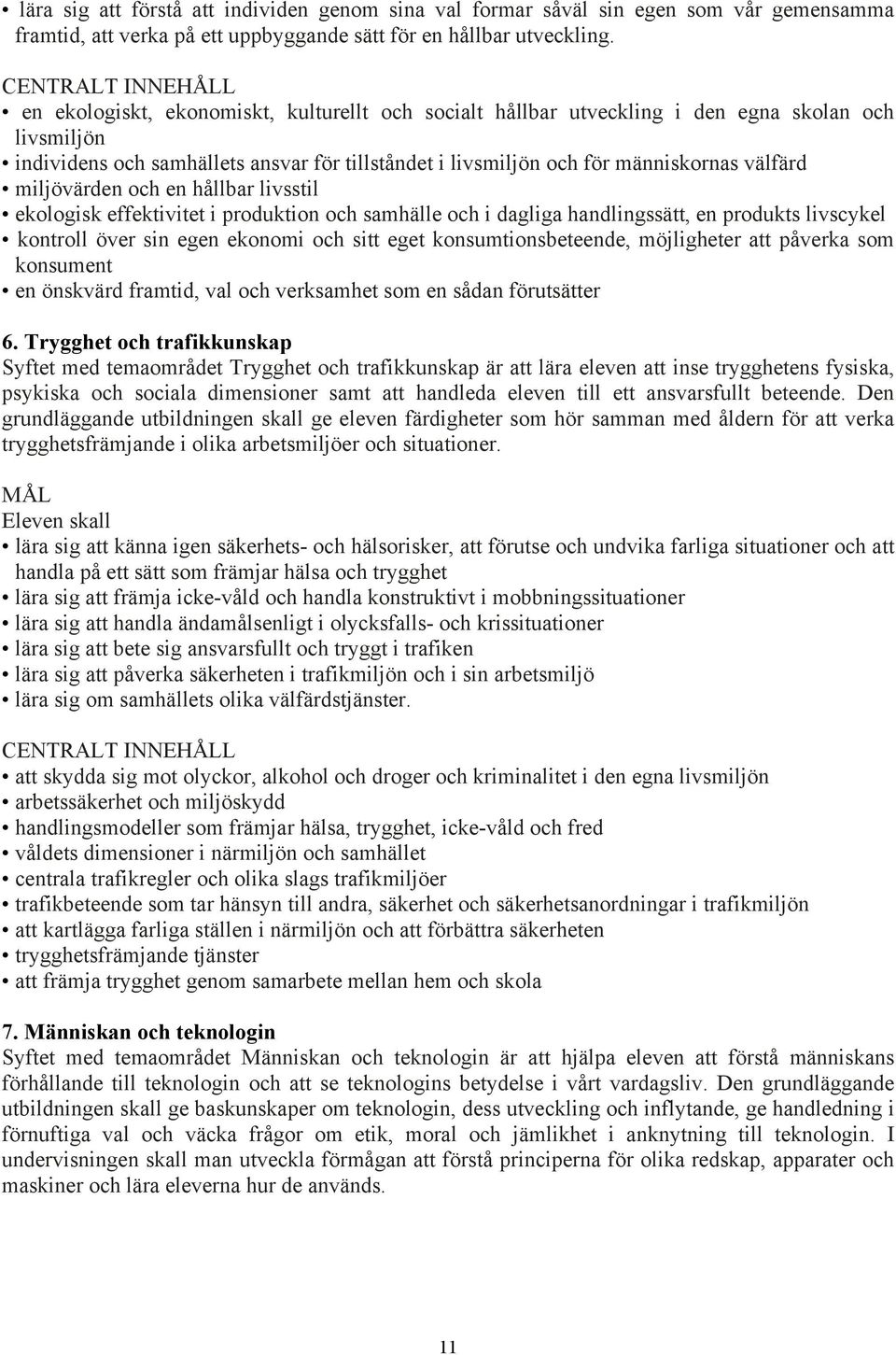 människornas välfärd miljövärden och en hållbar livsstil ekologisk effektivitet i produktion och samhälle och i dagliga handlingssätt, en produkts livscykel kontroll över sin egen ekonomi och sitt