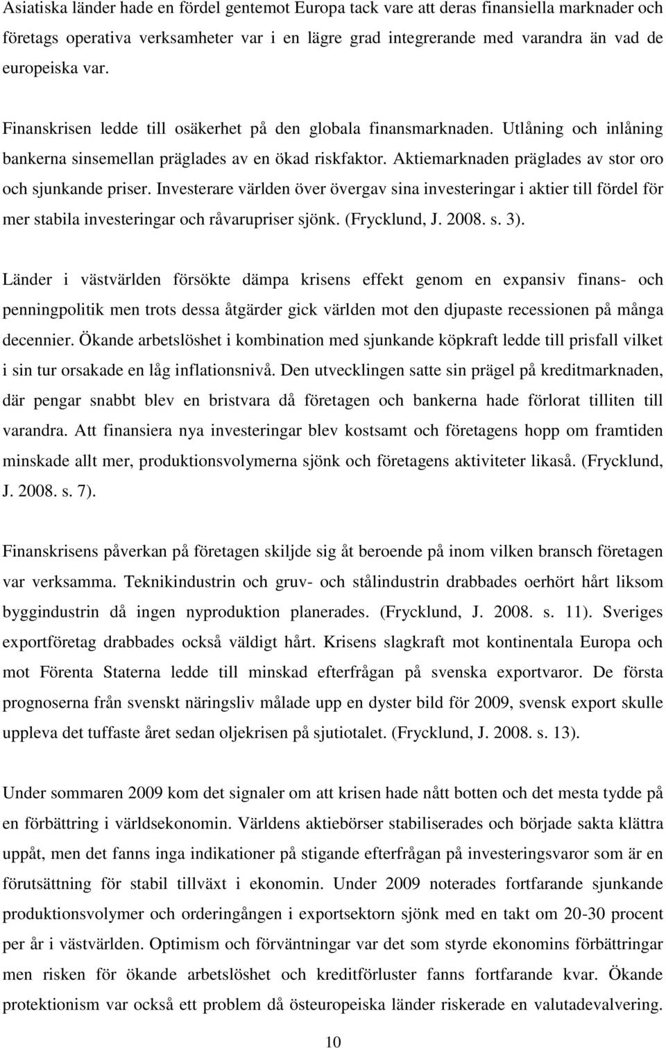 Investerare världen över övergav sina investeringar i aktier till fördel för mer stabila investeringar och råvarupriser sjönk. (Frycklund, J. 2008. s. 3).