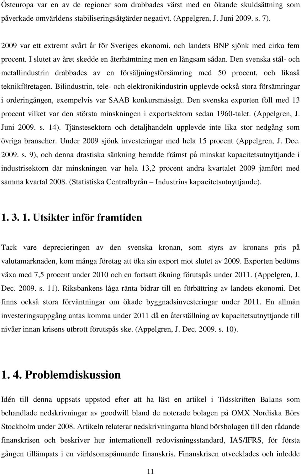 Den svenska stål- och metallindustrin drabbades av en försäljningsförsämring med 50 procent, och likaså teknikföretagen.