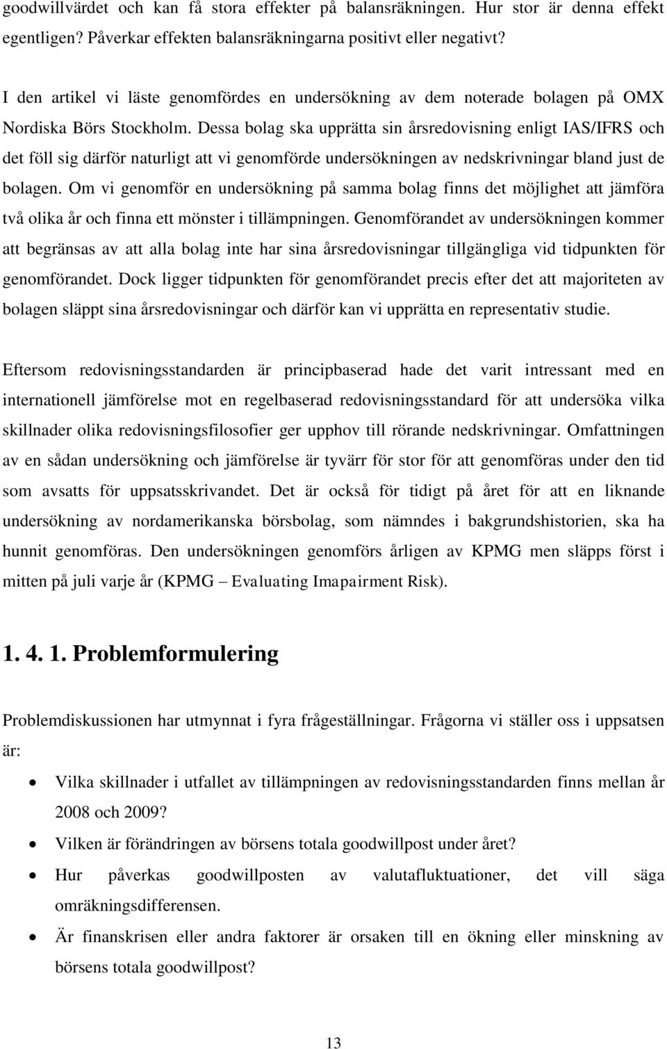 Dessa bolag ska upprätta sin årsredovisning enligt IAS/IFRS och det föll sig därför naturligt att vi genomförde undersökningen av nedskrivningar bland just de bolagen.