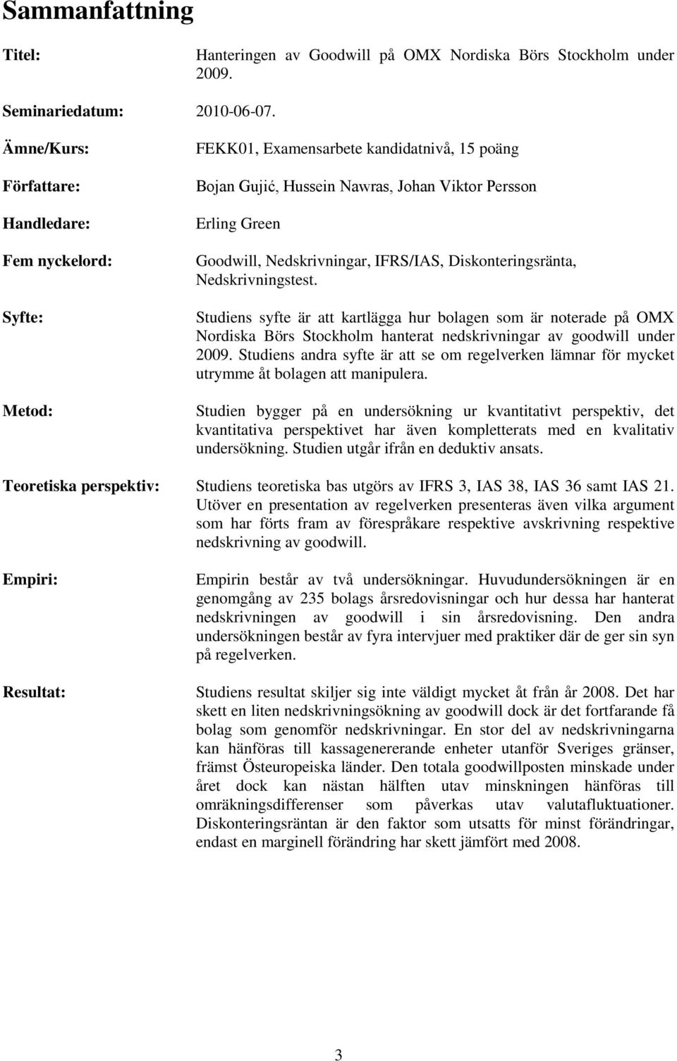 IFRS/IAS, Diskonteringsränta, Nedskrivningstest. Studiens syfte är att kartlägga hur bolagen som är noterade på OMX Nordiska Börs Stockholm hanterat nedskrivningar av goodwill under 2009.